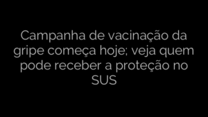 ​Campanha de vacinação da gripe começa hoje; veja quem pode receber a proteção no SUS 